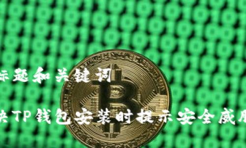 思考的标题和关键词

如何解决TP钱包安装时提示安全威胁的问题