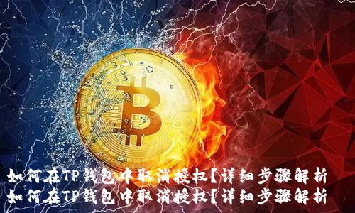   
如何在TP钱包中取消授权？详细步骤解析  
如何在TP钱包中取消授权？详细步骤解析