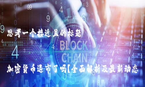 思考一个接近且的标题


加密货币退市了吗？全面解析及最新动态