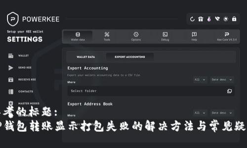 思考的标题:  
TP钱包转账显示打包失败的解决方法与常见疑问