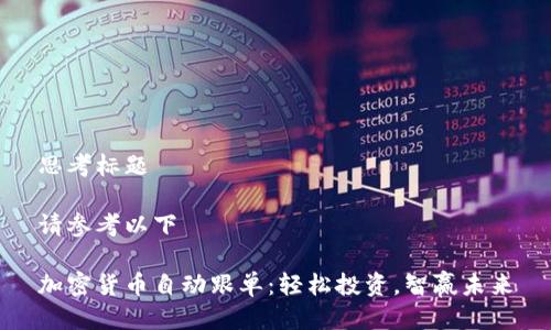 思考标题

请参考以下

加密货币自动跟单：轻松投资，智赢未来