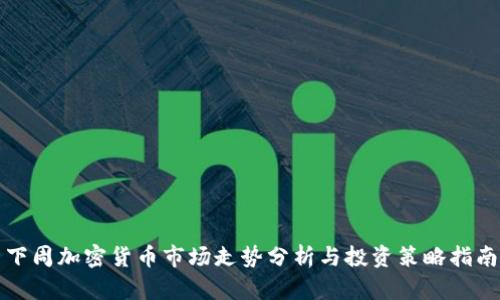 下周加密货币市场走势分析与投资策略指南