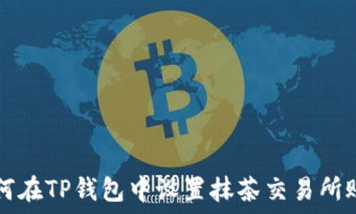  
如何在TP钱包中设置抹茶交易所账户