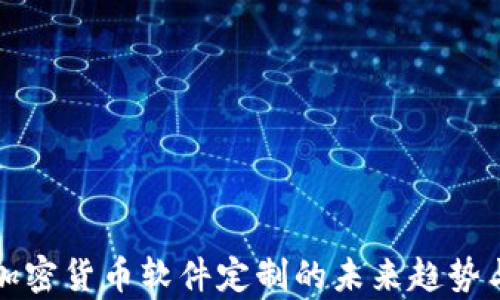 
全面剖析加密货币软件定制的未来趋势与最佳实践