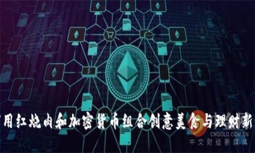 如何用红烧肉和加密货币组合创意美食与理财新体验