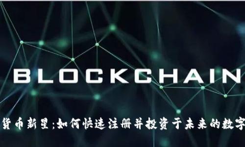 加密货币新星：如何快速注册并投资于未来的数字资产