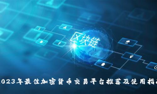 2023年最佳加密货币交易平台推荐及使用指南