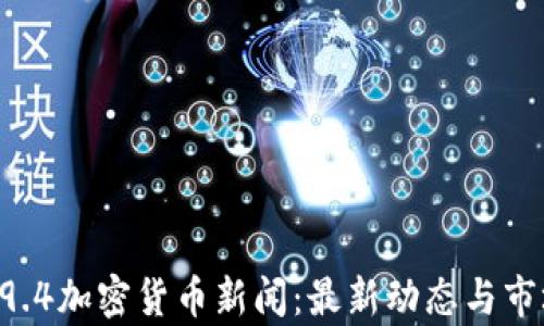 
jiaoti9.4加密货币新闻：最新动态与市场分析