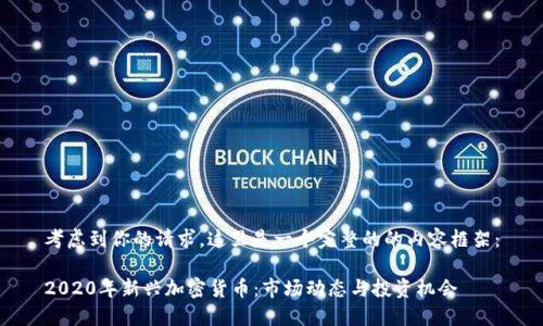 考虑到你的请求，这里是一个完整的的内容框架：

2020年新兴加密货币：市场动态与投资机会