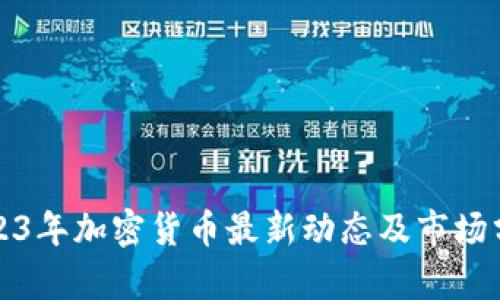 2023年加密货币最新动态及市场分析