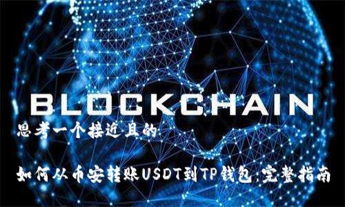 思考一个接近且的

如何从币安转账USDT到TP钱包：完整指南