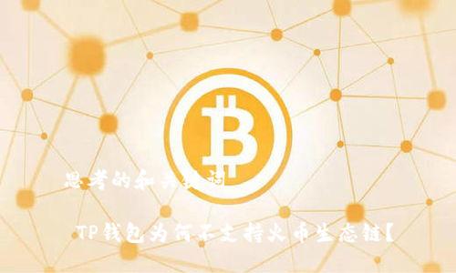 思考的和关键词

 TP钱包为何不支持火币生态链？