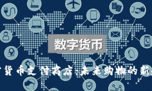 加密货币支付商店：未来购物的新趋势