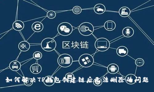 如何解决TP钱包创建链后无法删除的问题