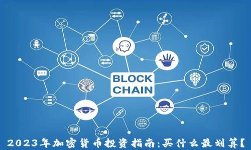 
2023年加密货币投资指南：买什么最划算？