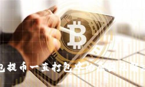 TP钱包提币一直打包中的原因及解决方案