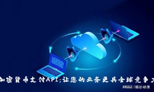 加密货币支付API:让您的业务更具全球竞争力