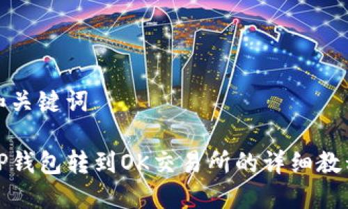 和关键词

TP钱包转到OK交易所的详细教程