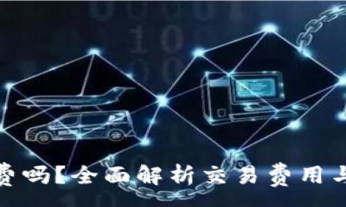 :
TP钱包收费吗？全面解析交易费用与使用体验