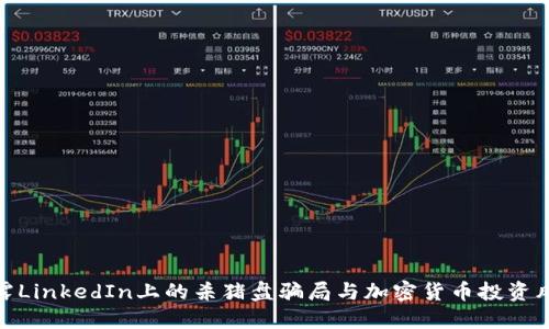 揭露LinkedIn上的杀猪盘骗局与加密货币投资风险