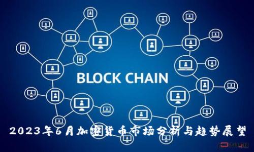 2023年6月加密货币市场分析与趋势展望