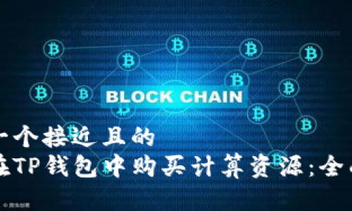 思考一个接近且的  
如何在TP钱包中购买计算资源：全面指南