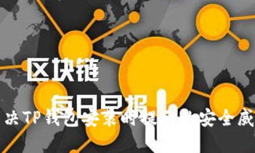 如何解决TP钱包安装时提示的安全威胁问题
