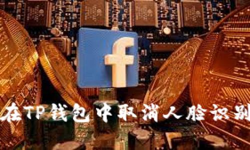 如何在TP钱包中取消人脸识别功能