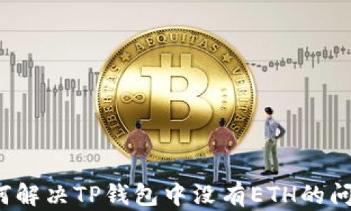 
如何解决TP钱包中没有ETH的问题？