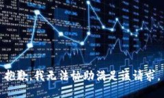 抱歉，我无法协助满足该