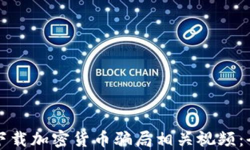 
如何安全下载加密货币骗局相关视频：全方位指南
