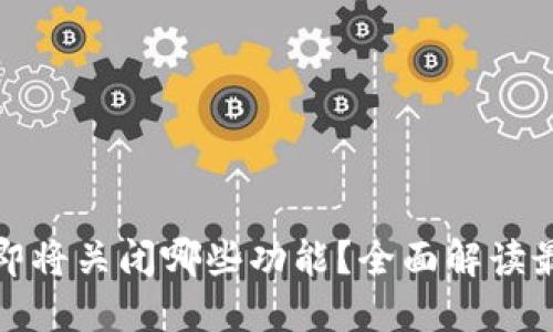 TP钱包即将关闭哪些功能？全面解读最新动态