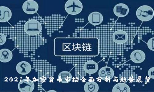 2021年加密货币市场全面分析与趋势展望