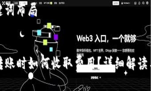 思考与关键词布局


在TP钱包转账时如何收取费用？详细解读与技巧分享