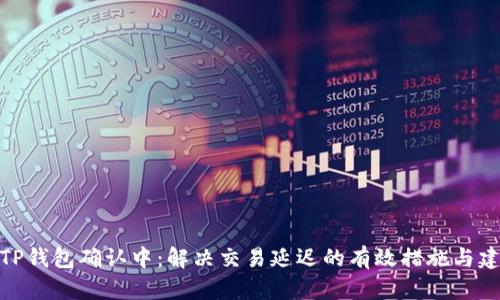: TP钱包确认中：解决交易延迟的有效措施与建议