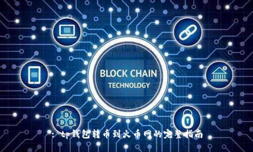 : tp钱包转币到火币网的完整指南