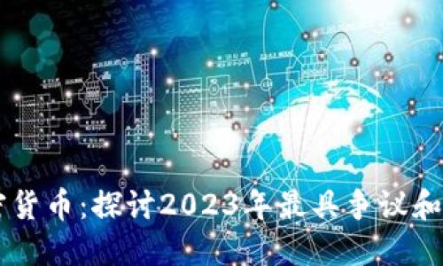 跌下神坛的加密货币：探讨2023年最具争议和损失的虚拟货币