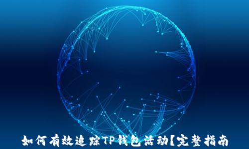 
如何有效追踪TP钱包活动？完整指南