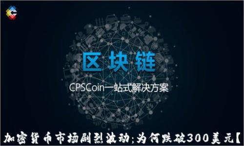 
加密货币市场剧烈波动：为何跌破300美元？