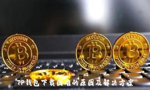   
TP钱包下载困难的原因及解决方案