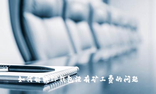 如何解决TP钱包没有矿工费的问题