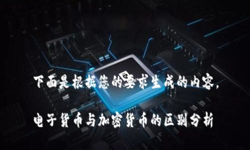 下面是根据您的要求生成的内容。

电子货币与加密货币的区别分析