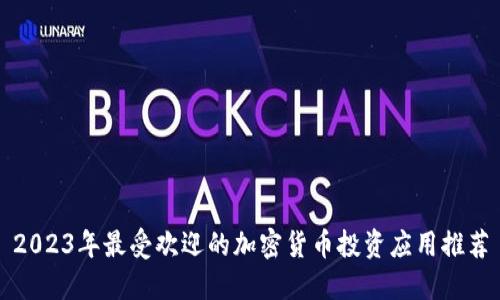 2023年最受欢迎的加密货币投资应用推荐