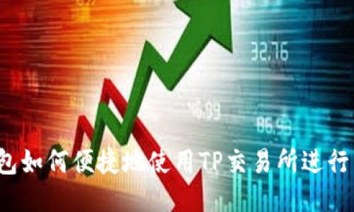 TP钱包如何便捷地使用TP交易所进行交易？