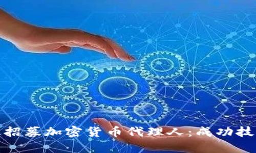如何有效招募加密货币代理人：成功技巧与策略