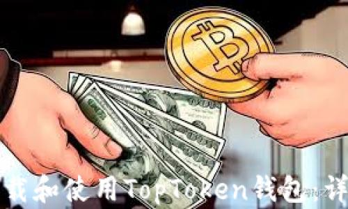 
如何下载和使用TopToken钱包：详细指南
