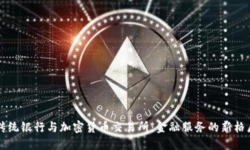 传统银行与加密货币交易所：金融服务的新格局