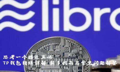 思考一个接近且的  
TP钱包转账详解：新手指南与常见问题解答