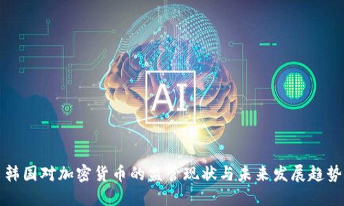 韩国对加密货币的监管现状与未来发展趋势