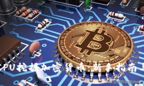 如何利用CPU挖掘加密货币：新手指南与实用技巧